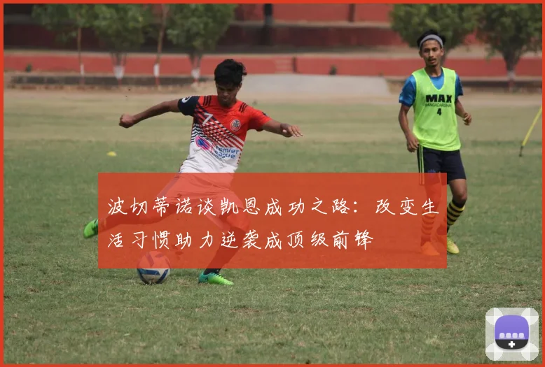 波切蒂诺谈凯恩成功之路：改变生活习惯助力逆袭成顶级前锋