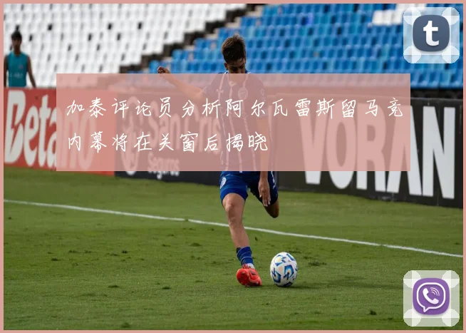 加泰评论员分析阿尔瓦雷斯留马竞内幕将在关窗后揭晓