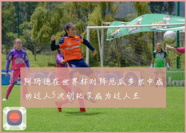 阿玛德在世界杯对阵厄瓜多尔中成功过人5次创纪录成为过人王