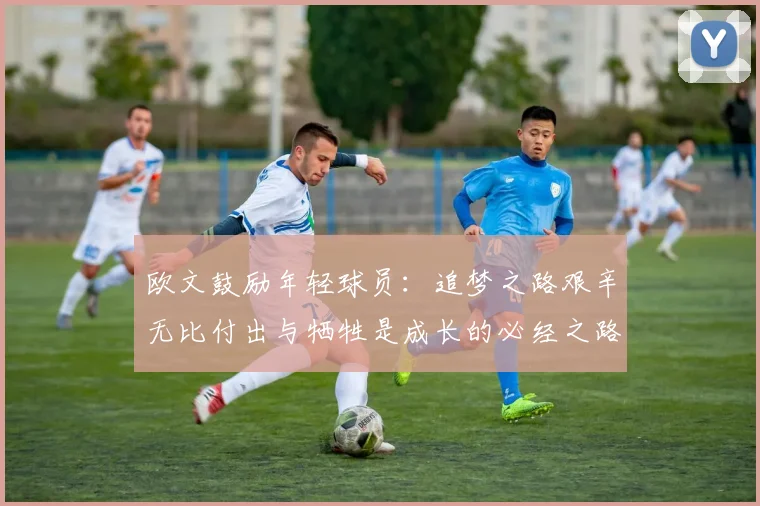 欧文鼓励年轻球员：追梦之路艰辛无比付出与牺牲是成长的必经之路