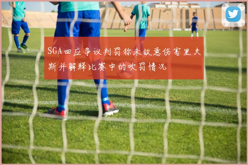 SGA回应争议判罚称未故意伤害里夫斯并解释比赛中的吹罚情况