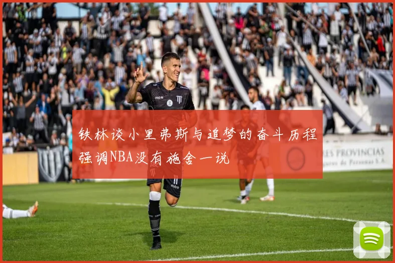 铁林谈小里弗斯与追梦的奋斗历程强调NBA没有施舍一说