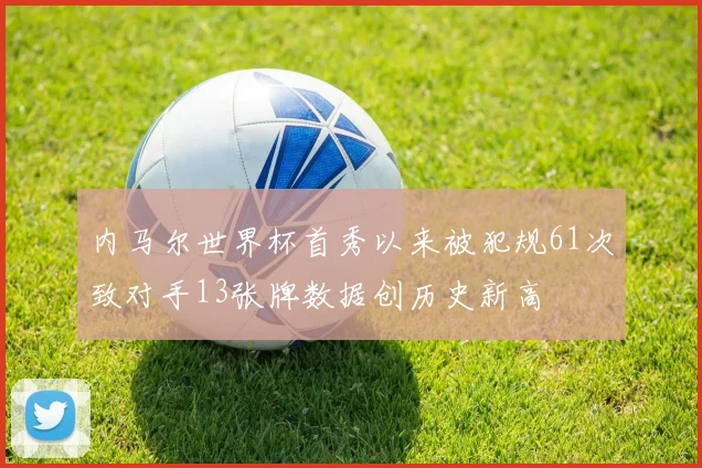 内马尔世界杯首秀以来被犯规61次致对手13张牌数据创历史新高