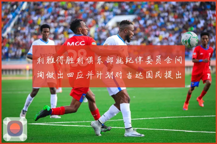 利雅得胜利俱乐部就纪律委员会问询做出回应并计划对吉达国民提出投诉