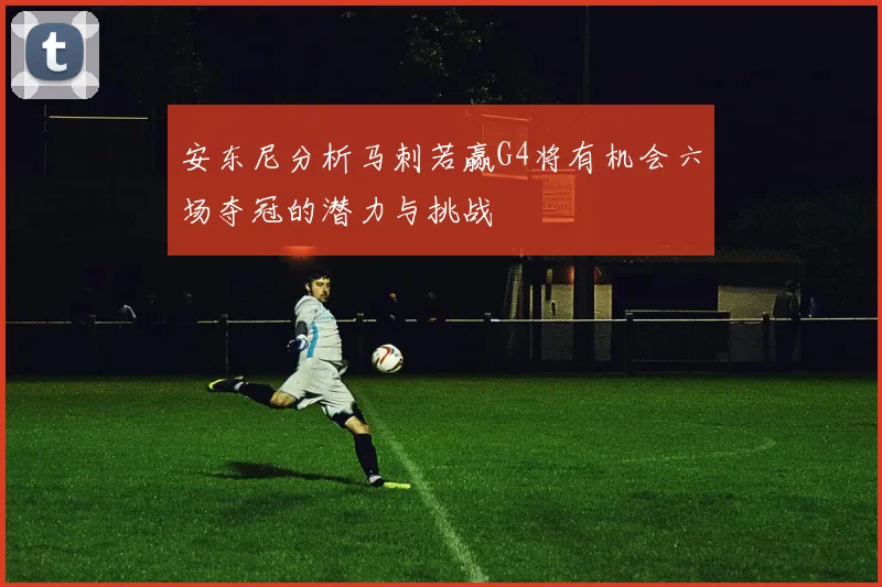 安东尼分析马刺若赢G4将有机会六场夺冠的潜力与挑战