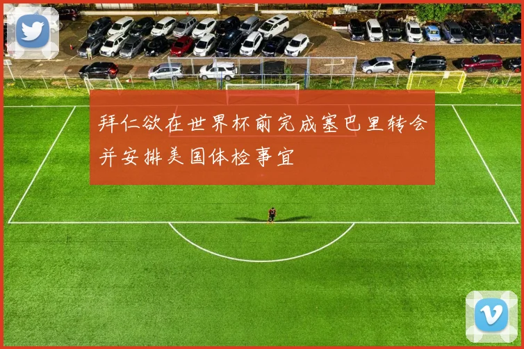拜仁欲在世界杯前完成塞巴里转会并安排美国体检事宜