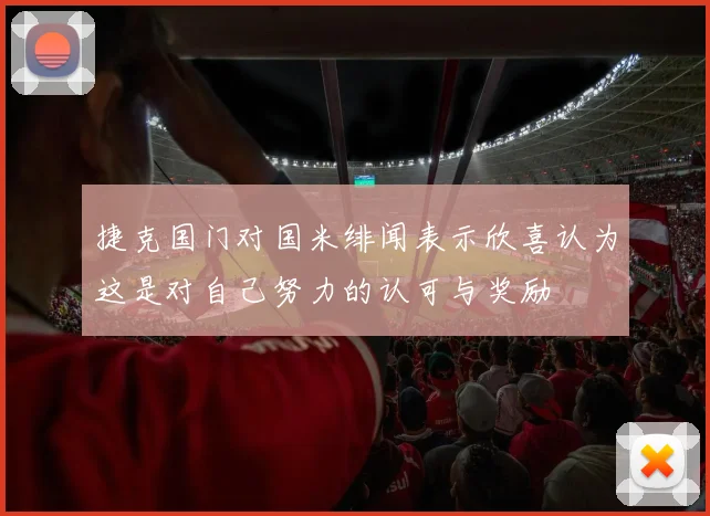 捷克国门对国米绯闻表示欣喜认为这是对自己努力的认可与奖励