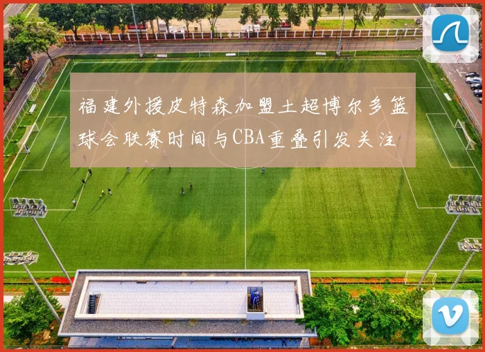 福建外援皮特森加盟土超博尔多篮球会联赛时间与CBA重叠引发关注