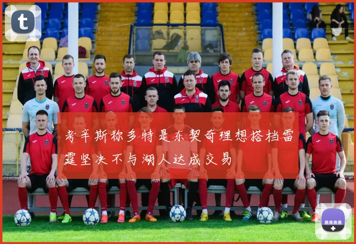 考辛斯称多特是东契奇理想搭档雷霆坚决不与湖人达成交易