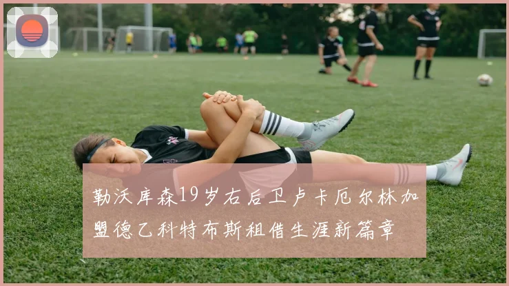 勒沃库森19岁右后卫卢卡厄尔林加盟德乙科特布斯租借生涯新篇章
