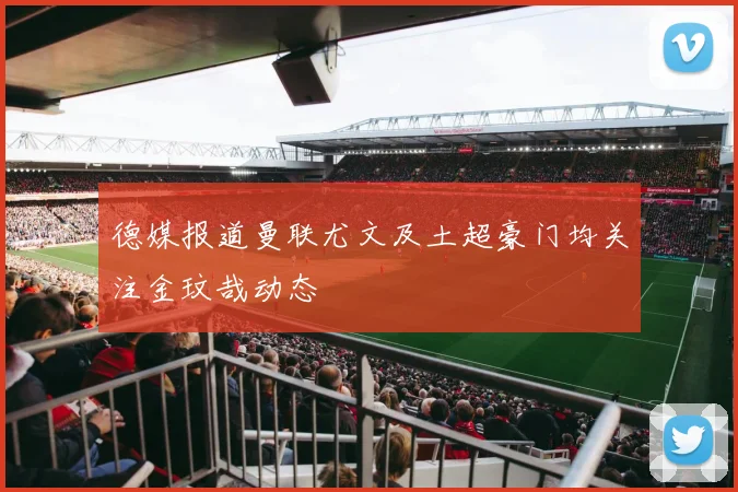 德媒报道曼联尤文及土超豪门均关注金玟哉动态